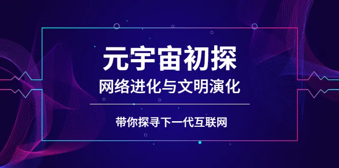 元宇宙初探：网络进化与文明演化，带你探寻下一代互联网-尖峰创圈资源站