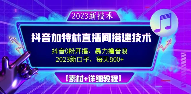 2023抖音加特林直播间搭建技术，0粉开播-暴力撸音浪-日入800+【素材+教程】-尖峰创圈资源站