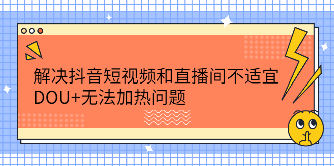 解决抖音短视频和直播间不适宜,DOU+无法加热问题