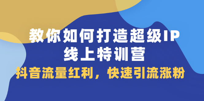 教你如何打造超级IP线上特训营,抖音流量红利,快速引流涨粉