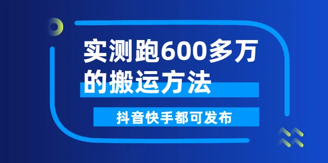 实测跑600多万的搬运方法，抖音快手都可发布，附软件-尖峰创圈资源站