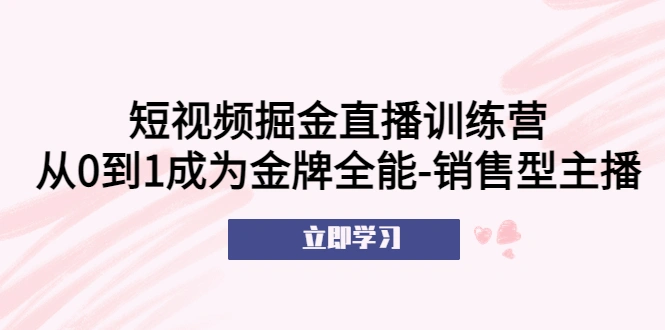 短视频掘金直播训练营：从0到1成为金牌全能-销售型主播！-尖峰创圈资源站