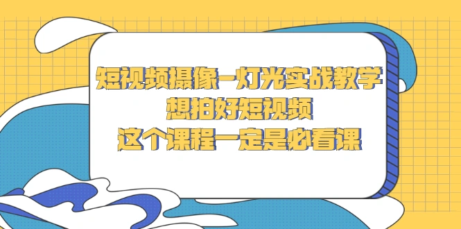 短视频摄像-灯光实战教学，想拍好短视频，这个课程一定是必看课-尖峰创圈资源站