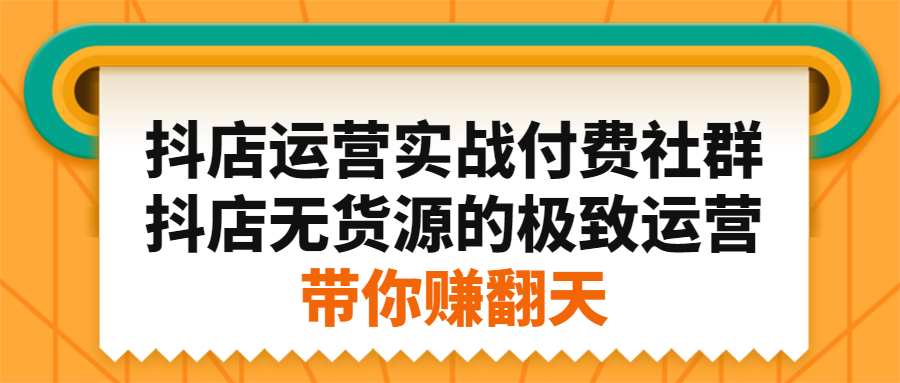 抖店运营实战付费社群，抖店无货源的极致运营带你赚翻天-尖峰创圈资源站