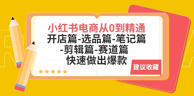 小红书电商从0到精通：开店篇-选品篇-笔记篇-剪辑篇-赛道篇 快速做出爆款-尖峰创圈资源站