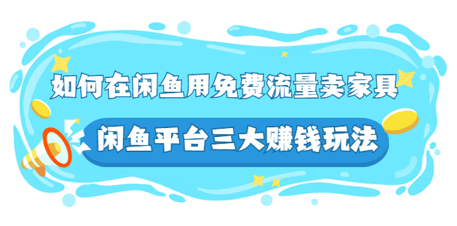 如何在闲鱼用免费流量卖家具，闲鱼平台三大赚钱玩法，实操教程！-尖峰创圈资源站