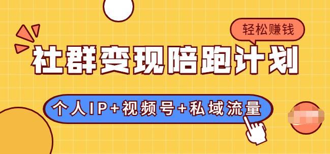 社群变现陪跑计划：建立“个人IP+视频号+私域流量”的社群商业模式轻松赚钱-尖峰创圈资源站