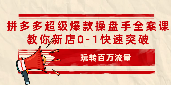 拼多多超级爆款操盘手全案课,教你新店0-1快速突破,玩转百万流量