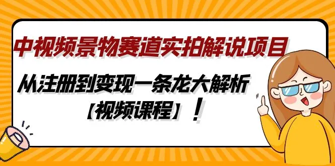 中视频景物赛道实拍解说项目，从注册到变现一条龙大解析【视频课程】-尖峰创圈资源站