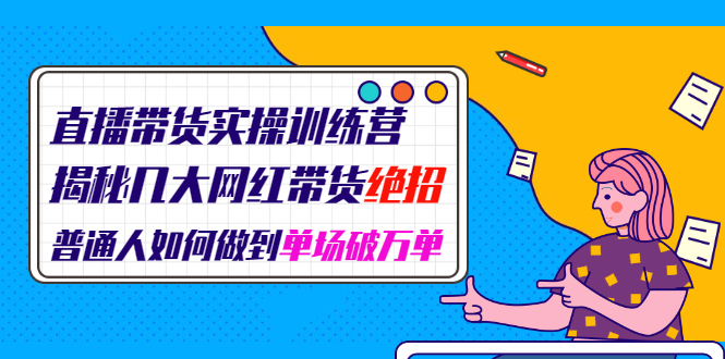 直播带货实操训练营:揭秘几大网红带货绝招:普通人如何做到单场破万单