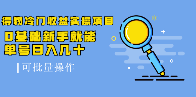 得物冷门收益实操项目，0基础新手就能单号日入几十，可批量操作【视频课】-尖峰创圈资源站