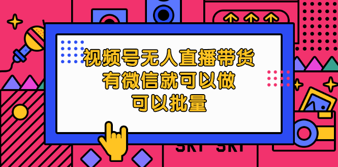 视频号无人直播带货，有微信就可以做，可以批量【视频课程】-尖峰创圈资源站