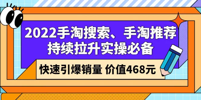 2022手淘搜索、手淘推荐持续拉升实操必备，快速引爆销量（价值468元）-尖峰创圈资源站