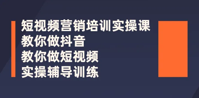 短视频营销培训实操课：教你做抖音，教你做短视频，实操辅导训练-尖峰创圈资源站