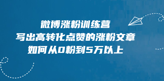 微博涨粉训练营,写出高转化点赞的涨粉文章,如何从0粉到5万以上【无水印】
