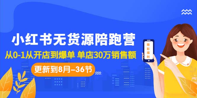 小红书无货源陪跑营：从0-1从开店到爆单 单店30万销售额（更至8月-36节课）-尖峰创圈资源站