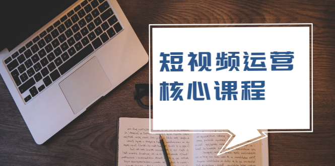 短视频运营核心课程,解决了小白的不懂运营原理的苦恼