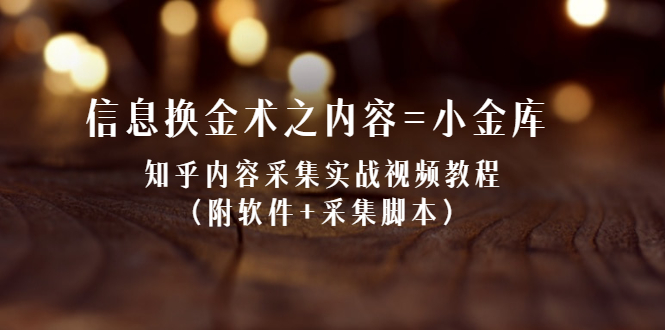 信息换金术之内容=小金库：知乎内容采集实战视频教程（附软件+采集脚本）-尖峰创圈资源站