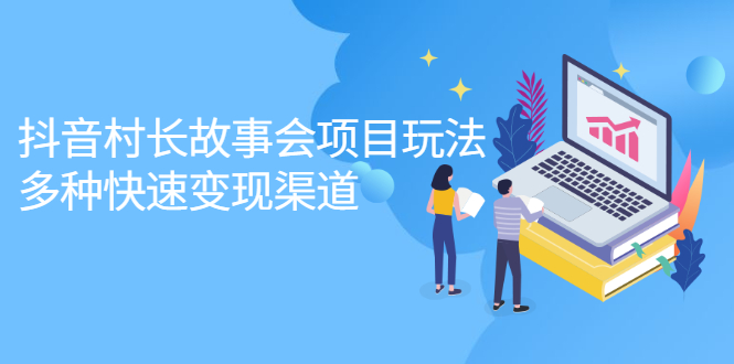 抖音村长故事会项目玩法，多种快速变现渠道【视频课程】-尖峰创圈资源站