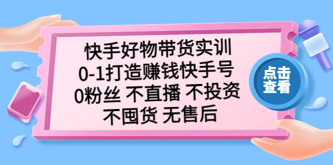 快手好物带货实训：0-1打造赚钱快手号 0粉丝 不直播 不投资 不囤货 无售后-尖峰创圈资源站