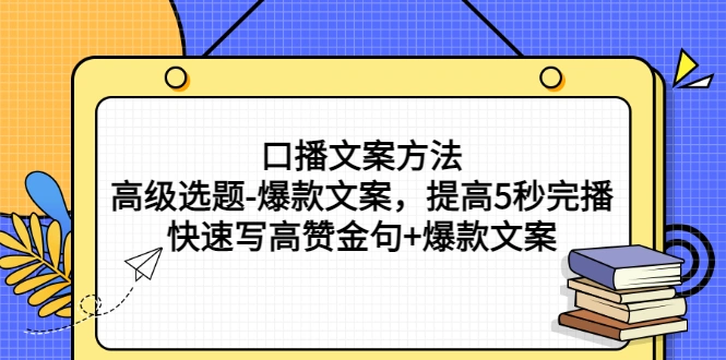 口播文案方法-高级选题-爆款文案，提高5秒完播，快速写高赞金句+爆款文案-尖峰创圈资源站