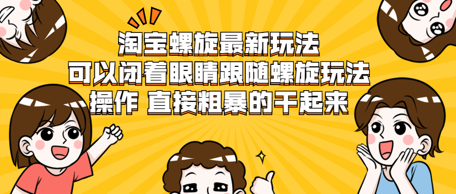 淘宝螺旋最新玩法,可以闭着眼睛跟随螺旋玩法操作 直接粗暴的干起来
