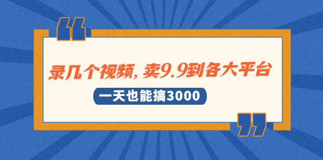 录几个视频,卖9.9到各大平台,一天也能搞3000+