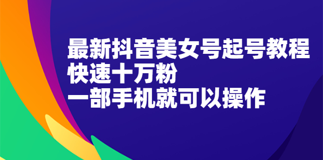 最新抖音美女号起号教程,快速十万粉,一部手机就可以操作!