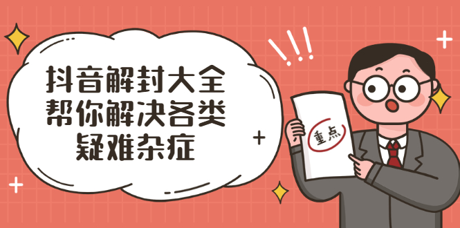 抖音解封大全,帮你解决各类疑难杂症(封禁话术和模板)