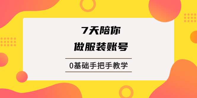 7天陪你做服装账号，0基础手把手教学【视频课程】-尖峰创圈资源站