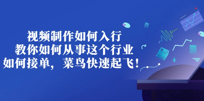 视频制作如何入行，教你如何从事这个行业以及如何接单，菜鸟快速起飞！-尖峰创圈资源站