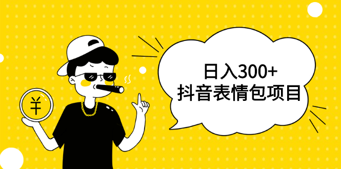 日入300+的抖音表情包项目，0投资0风险，适合新手操作【视频课程】-尖峰创圈资源站