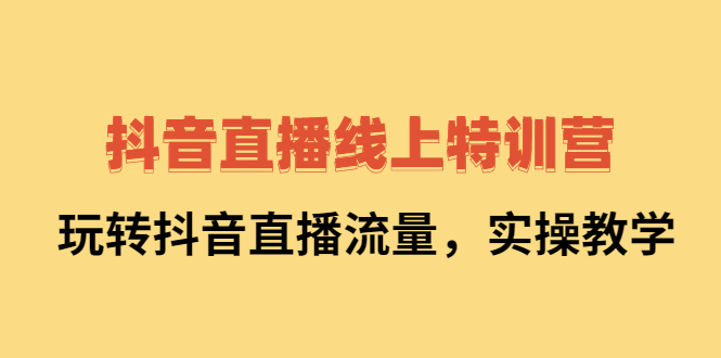 抖音直播线上特训营：玩转抖音直播流量，实操教学-尖峰创圈资源站