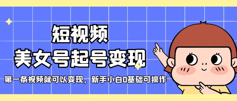 短视频美女号起号变现，第一条视频就可以变现，新手小白0基础可操作-尖峰创圈资源站