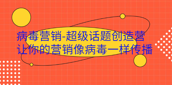 病毒营销-超级话题创造营,让你的营销像病毒一样传播