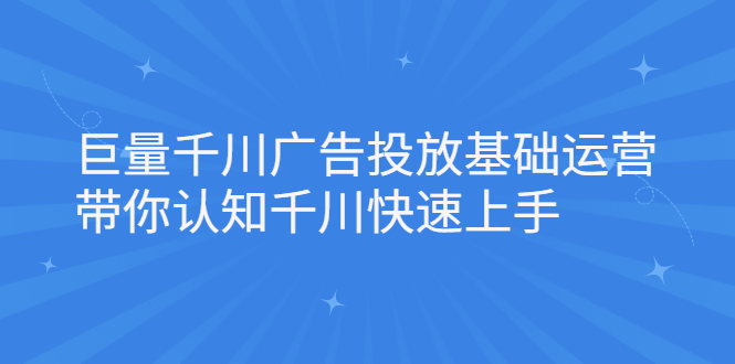 巨量千川广告投放基础运营，带你认知千川快速上手-尖峰创圈资源站