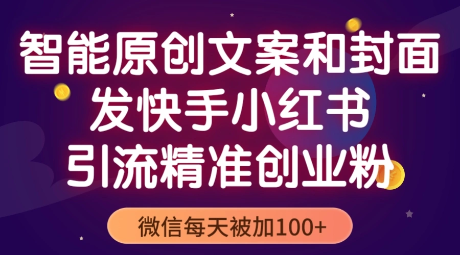 智能原创封面和创业文案，快手小红书引流精准创业粉，微信每天被加100+-尖峰创圈资源站