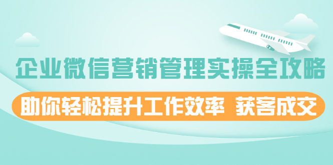 企业微信营销管理实操全攻略,助你轻松提升工作效率 获客成交