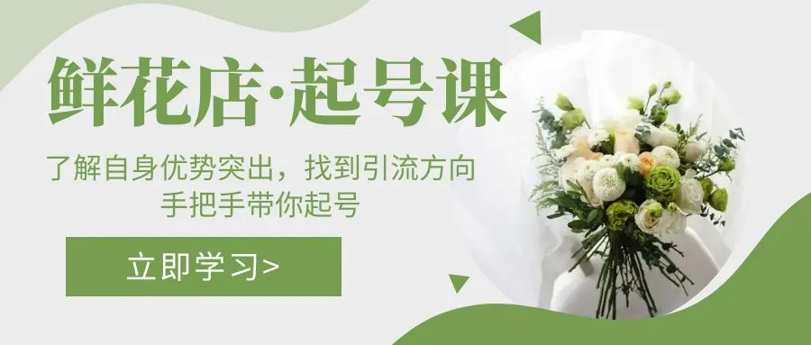鲜花店·起号课：了解自身优势突出，找到引流方向，手把手带你起号-尖峰创圈资源站
