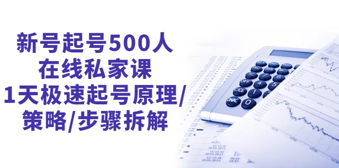 新号起号500人在线私家课，1天极速起号原理/策略/步骤拆解（最新）-尖峰创圈资源站