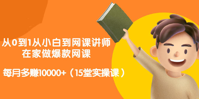 从0到1从小白到网课讲师：在家做爆款网课，每月多赚10000+（15堂实操课）-尖峰创圈资源站