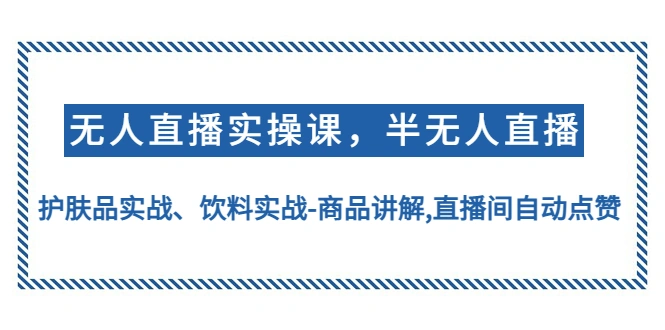 无人直播实操，半无人直播、护肤品实战、饮料实战-商品讲解,直播间自动点赞-尖峰创圈资源站