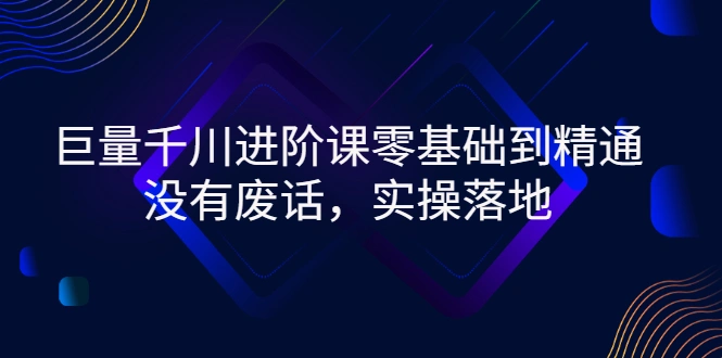 巨量千川进阶课零基础到精通，没有废话，实操落地-尖峰创圈资源站