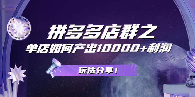 拼多多店群之：教你单店如何产出10000+利润，玩法分享！-尖峰创圈资源站