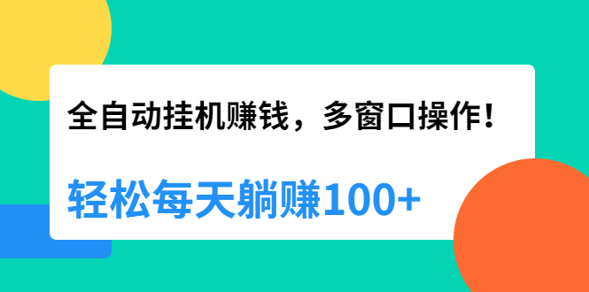 全自动挂机赚钱,多窗口操作,轻松每天躺赚100+【视频课程】【附软件】