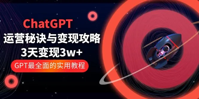 ChatGPT运营-秘诀与变现攻略：3天变现1w+ GPT最全面的实用教程（100节课）-尖峰创圈资源站