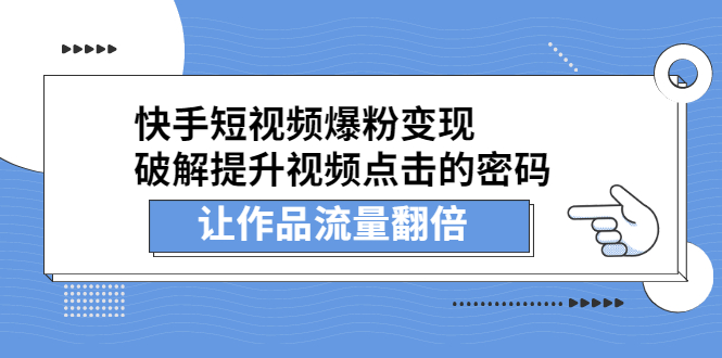 快手短视频爆粉变现，破解提升视频点击的密码，让作品流量翻倍-尖峰创圈资源站