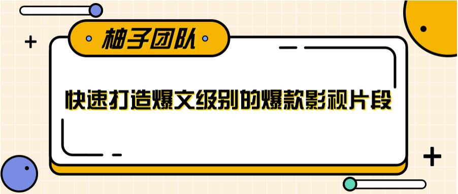 快速打造爆文级别的爆款影视片段，单个作品数据100000+【视频课程】-尖峰创圈资源站
