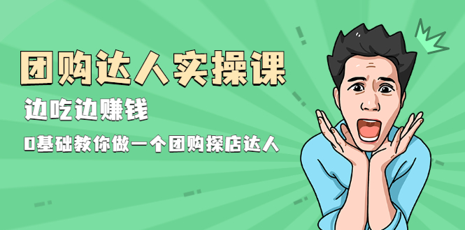 团购达人实操课,边吃边赚钱:0基础教你做一个团购探店达人