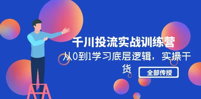 千川投流实战训练营：从0到1学习底层逻辑，实操干货全部传授-尖峰创圈资源站